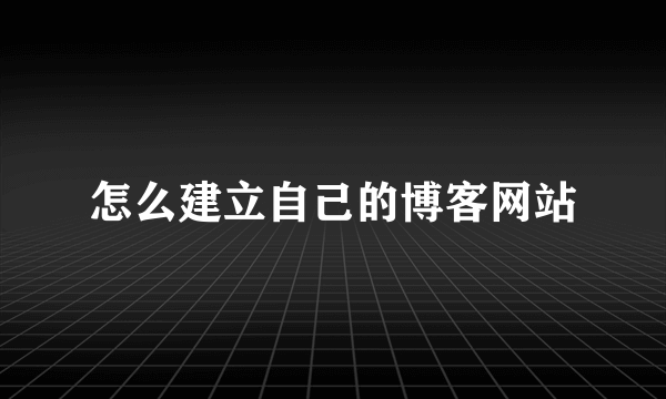 怎么建立自己的博客网站