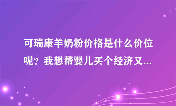 可瑞康羊奶粉价格是什么价位呢？我想帮婴儿买个经济又实惠的牌...