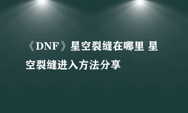 《DNF》星空裂缝在哪里 星空裂缝进入方法分享