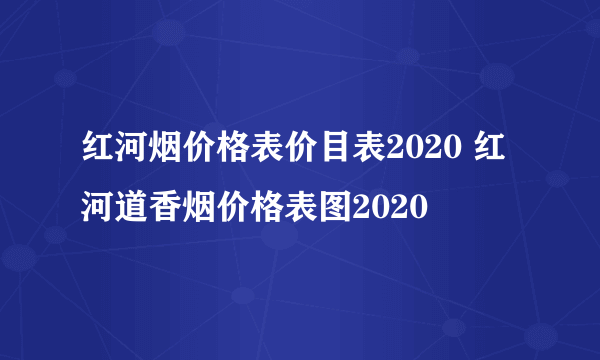 红河烟价格表价目表2020 红河道香烟价格表图2020