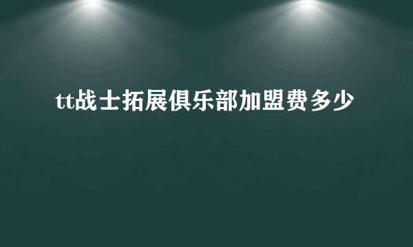 tt战士拓展俱乐部加盟费多少