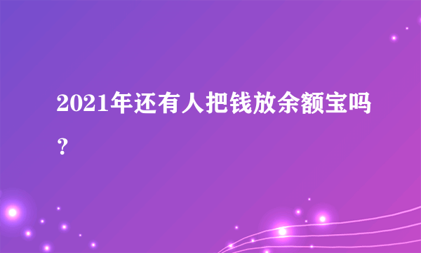 2021年还有人把钱放余额宝吗？