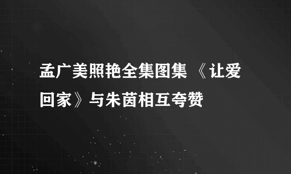 孟广美照艳全集图集 《让爱回家》与朱茵相互夸赞