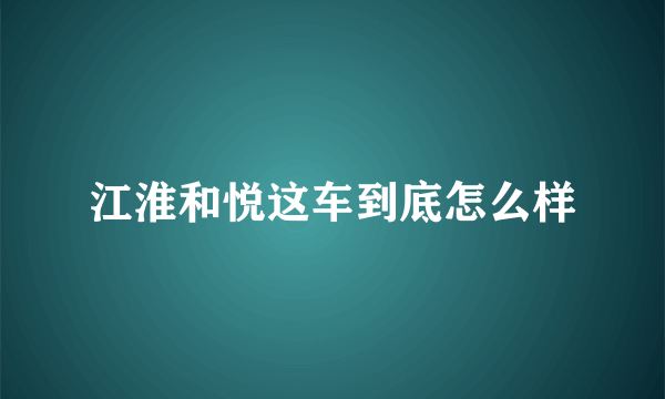 江淮和悦这车到底怎么样