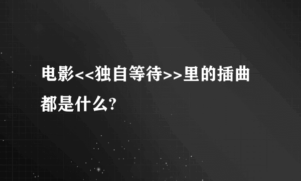 电影<<独自等待>>里的插曲都是什么?