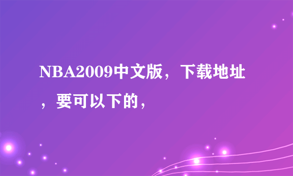 NBA2009中文版，下载地址，要可以下的，