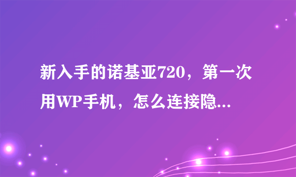 新入手的诺基亚720，第一次用WP手机，怎么连接隐藏网络！