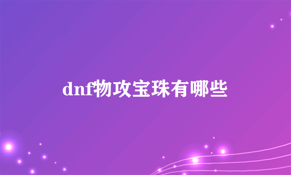 dnf物攻宝珠有哪些