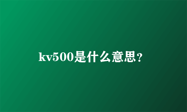 kv500是什么意思？