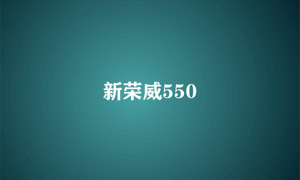 新荣威550