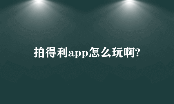 拍得利app怎么玩啊?