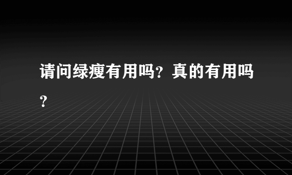 请问绿瘦有用吗？真的有用吗？