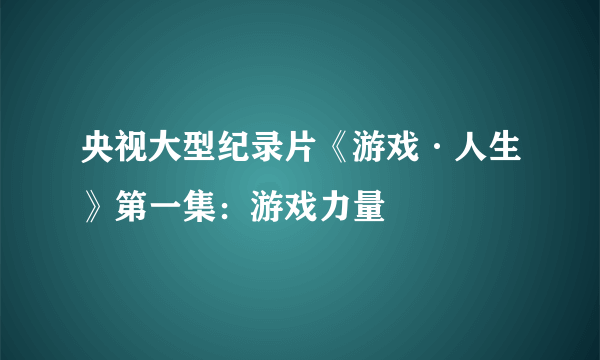 央视大型纪录片《游戏·人生》第一集：游戏力量