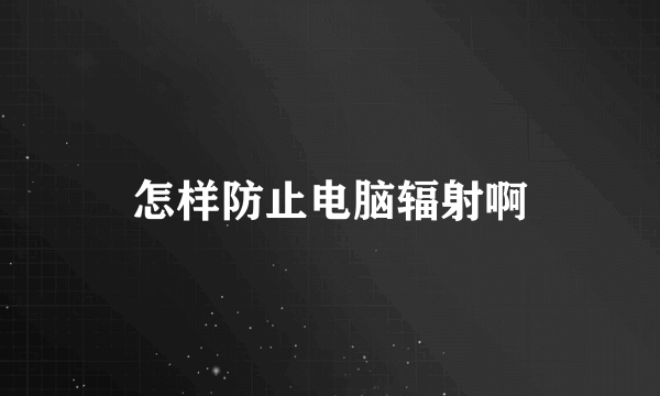 怎样防止电脑辐射啊