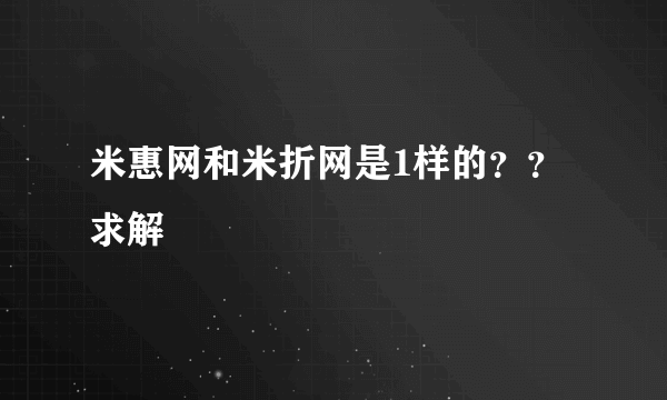 米惠网和米折网是1样的？？求解