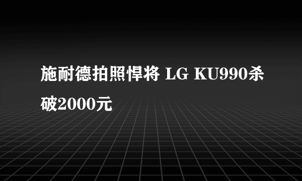 施耐德拍照悍将 LG KU990杀破2000元