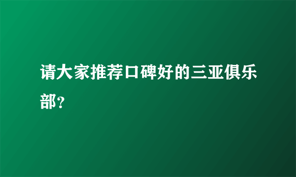 请大家推荐口碑好的三亚俱乐部？