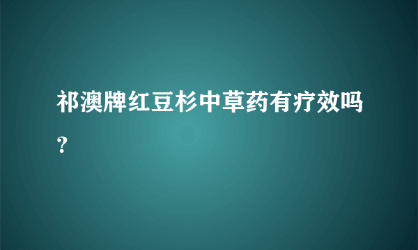 祁澳牌红豆杉中草药有疗效吗？