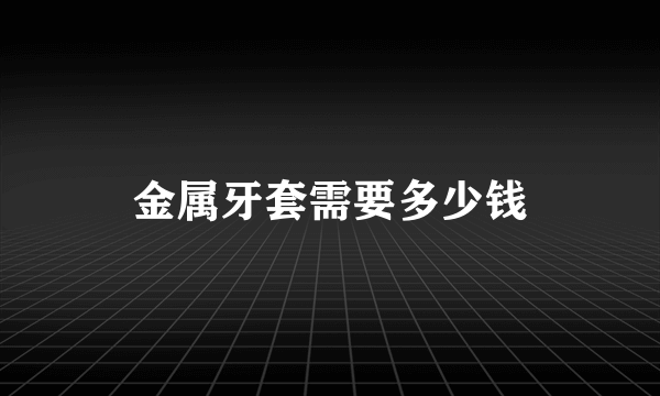 金属牙套需要多少钱