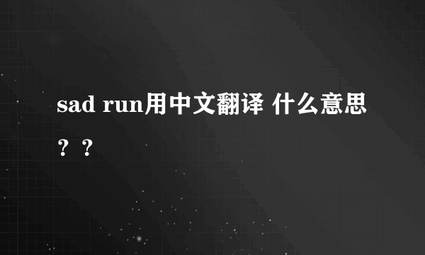 sad run用中文翻译 什么意思？？