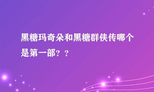 黑糖玛奇朵和黑糖群侠传哪个是第一部？？