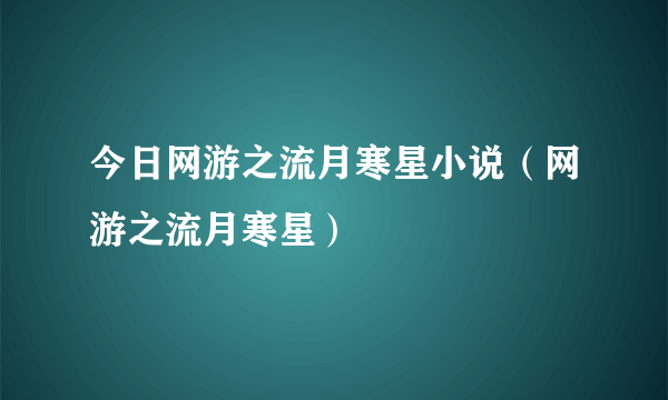 今日网游之流月寒星小说（网游之流月寒星）