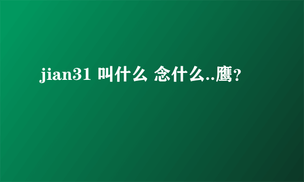 jian31 叫什么 念什么..鹰？