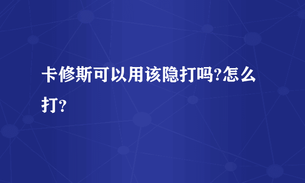 卡修斯可以用该隐打吗?怎么打？