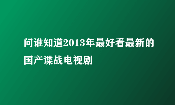 问谁知道2013年最好看最新的国产谍战电视剧