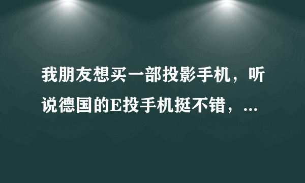 我朋友想买一部投影手机，听说德国的E投手机挺不错，是不是真的啊？