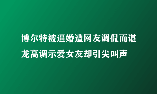 博尔特被逼婚遭网友调侃而谌龙高调示爱女友却引尖叫声