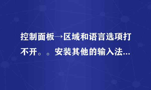 控制面板→区域和语言选项打不开。。安装其他的输入法也安不了怎么办？？？？