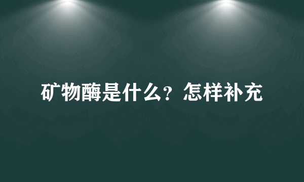 矿物酶是什么？怎样补充