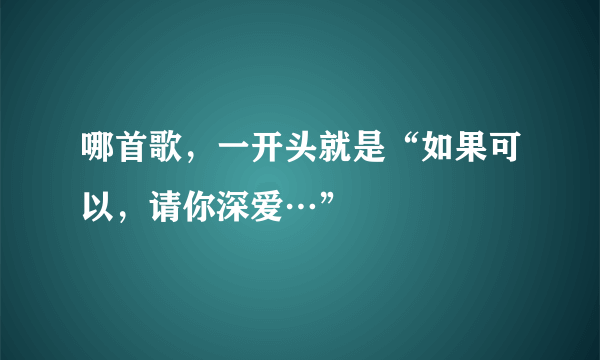 哪首歌，一开头就是“如果可以，请你深爱…”