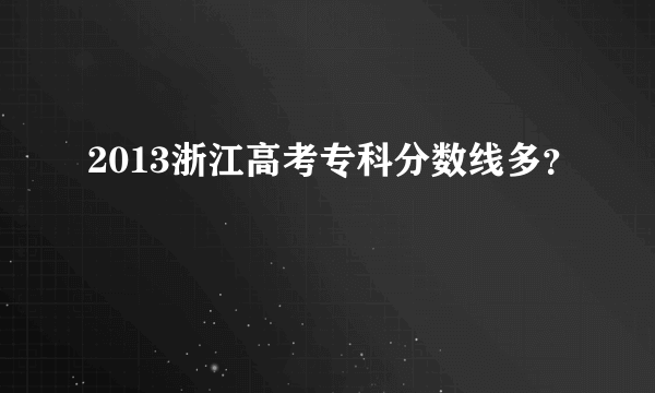 2013浙江高考专科分数线多？