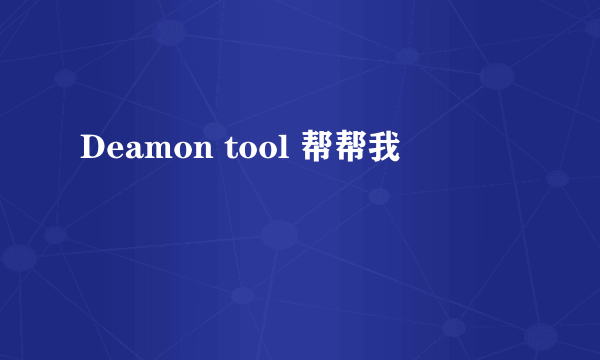 Deamon tool 帮帮我