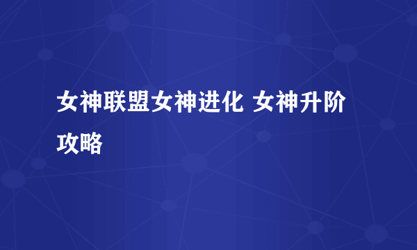 女神联盟女神进化 女神升阶攻略