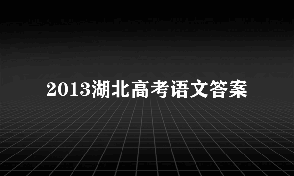 2013湖北高考语文答案