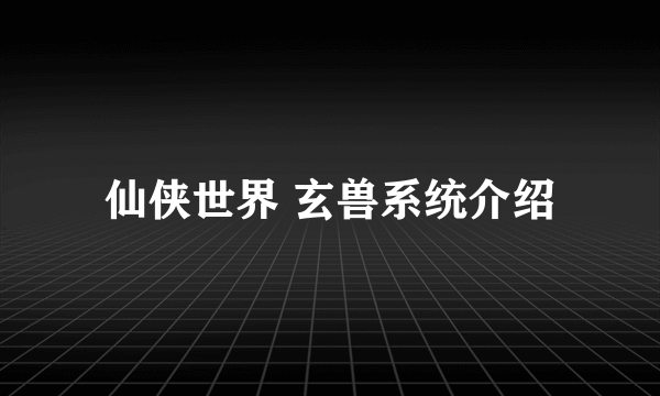 仙侠世界 玄兽系统介绍