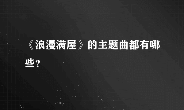 《浪漫满屋》的主题曲都有哪些？