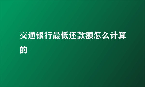 交通银行最低还款额怎么计算的