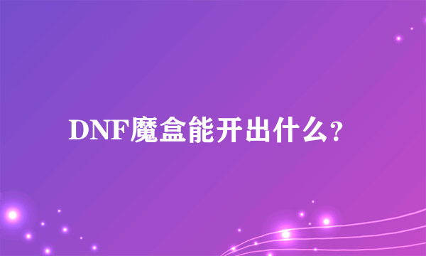 DNF魔盒能开出什么？