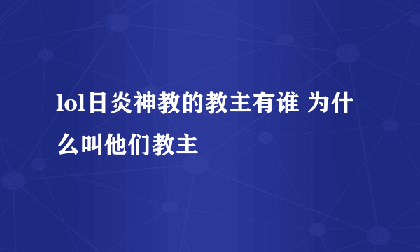 lol日炎神教的教主有谁 为什么叫他们教主