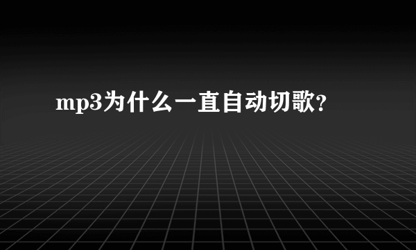 mp3为什么一直自动切歌？