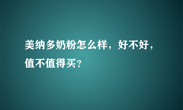 美纳多奶粉怎么样，好不好，值不值得买？