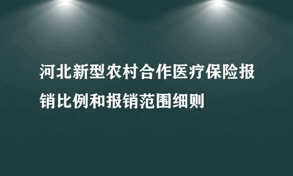 河北新型农村合作医疗保险报销比例和报销范围细则