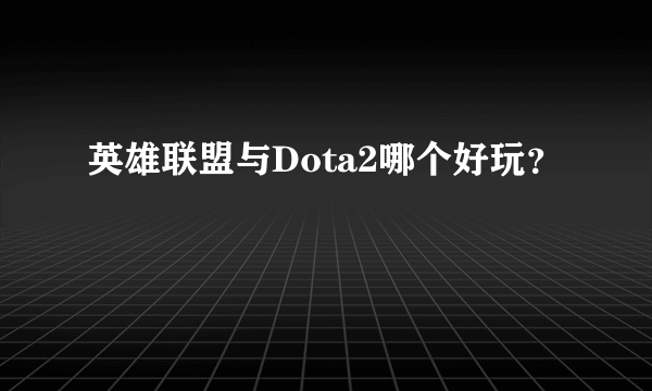 英雄联盟与Dota2哪个好玩？