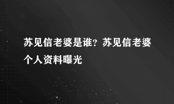 苏见信老婆是谁？苏见信老婆个人资料曝光