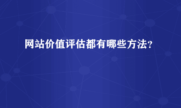 网站价值评估都有哪些方法？