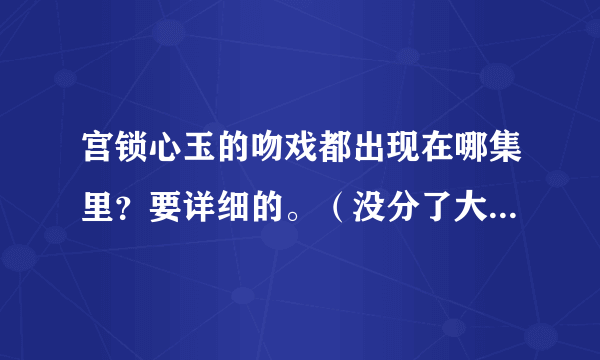 宫锁心玉的吻戏都出现在哪集里？要详细的。（没分了大家请自觉）（第九集的我已知道）